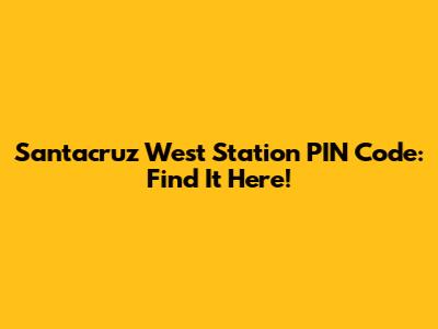 Santacruz West Station PIN Code: Find It Here!