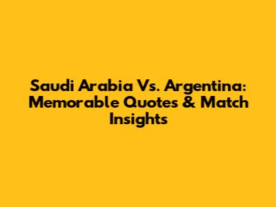 Saudi Arabia Vs. Argentina: Memorable Quotes & Match Insights
