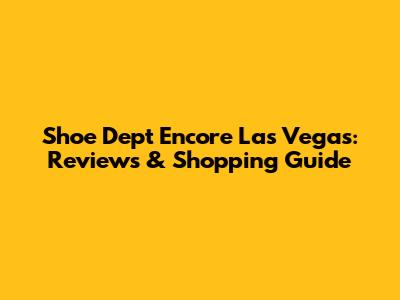 Shoe Dept Encore Las Vegas: Reviews & Shopping Guide