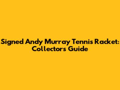 Signed Andy Murray Tennis Racket: Collector's Guide