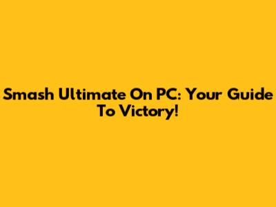Smash Ultimate On PC: Your Guide To Victory!