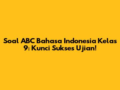 Soal ABC Bahasa Indonesia Kelas 9: Kunci Sukses Ujian!