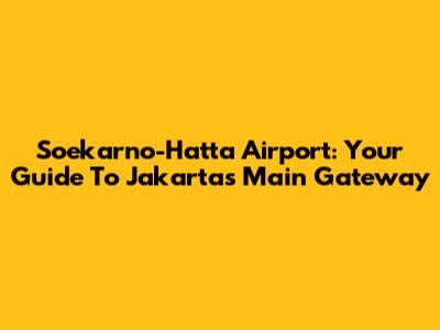 Soekarno-Hatta Airport: Your Guide To Jakarta's Main Gateway