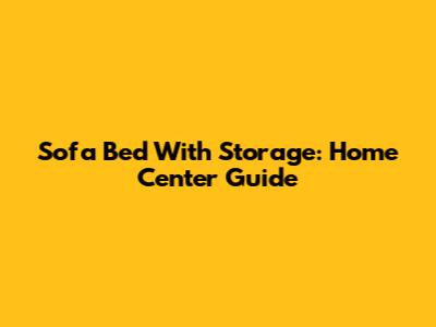 Sofa Bed With Storage: Home Center Guide