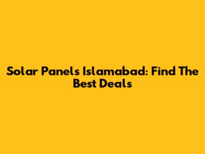 Solar Panels Islamabad: Find The Best Deals
