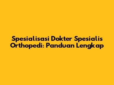 Spesialisasi Dokter Spesialis Orthopedi: Panduan Lengkap
