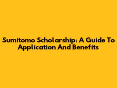 Sumitomo Scholarship: A Guide To Application And Benefits