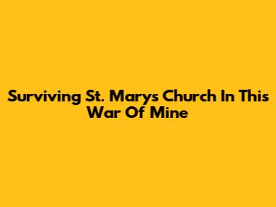 Surviving St. Mary's Church In This War Of Mine