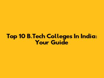 Top 10 B.Tech Colleges In India: Your Guide