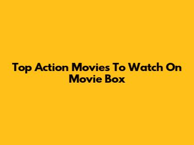 Top Action Movies To Watch On Movie Box
