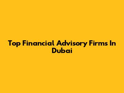 Top Financial Advisory Firms In Dubai