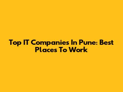 Top IT Companies In Pune: Best Places To Work