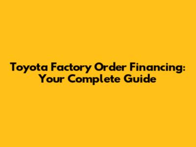 Toyota Factory Order Financing: Your Complete Guide