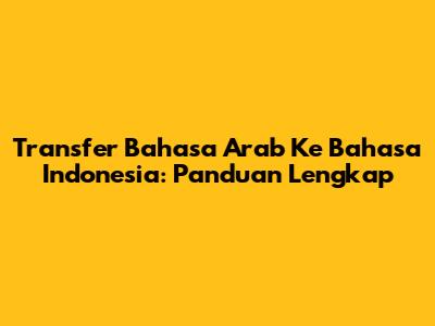 Transfer Bahasa Arab Ke Bahasa Indonesia: Panduan Lengkap