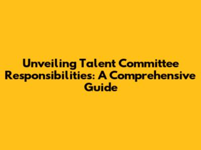 Unveiling Talent Committee Responsibilities: A Comprehensive Guide
