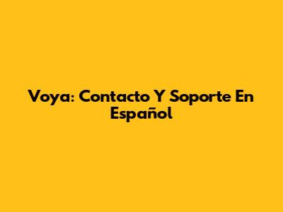 Voya: Contacto Y Soporte En Español