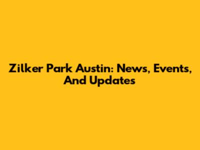 Zilker Park Austin: News, Events, And Updates