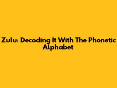 Zulu: Decoding It With The Phonetic Alphabet